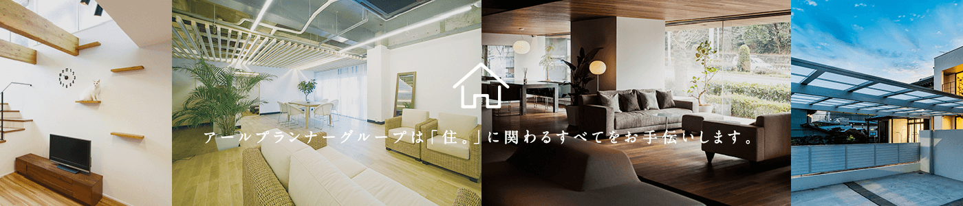 アールプランナーグループは「住。」に関わるすべてをお手伝いします。